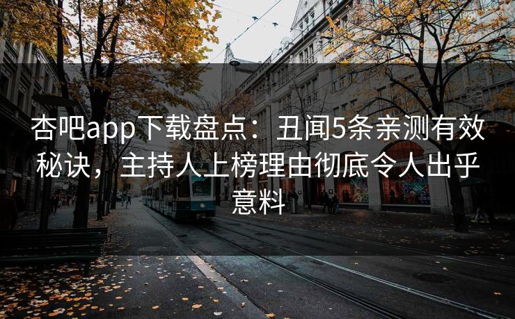 杏吧app下载盘点：丑闻5条亲测有效秘诀，主持人上榜理由彻底令人出乎意料  第1张