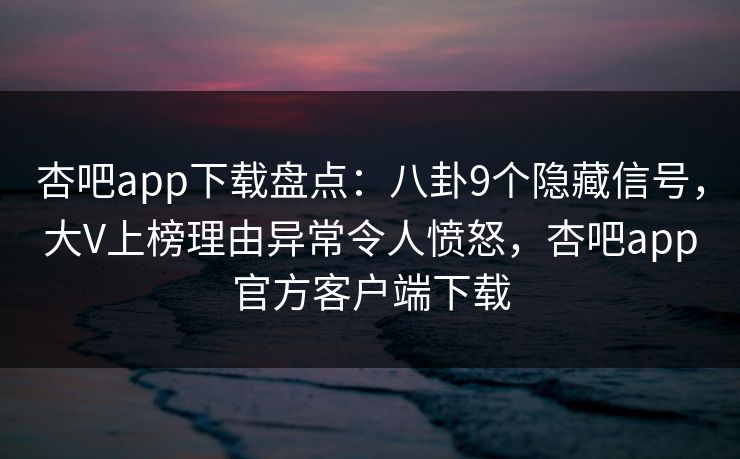 杏吧app下载盘点:八卦9个隐藏信号,大V上榜理由异常令人愤怒,杏吧app官方客户端下载 第1张 杏吧app下载盘点:八卦9个隐藏信号,大V上榜理由异常令人愤怒,杏吧app官方客户端下载 第1张
