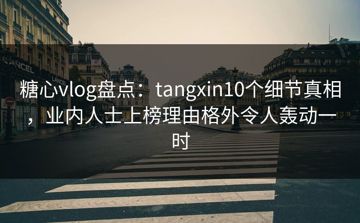 糖心vlog盘点:tangxin10个细节真相,业内人士上榜理由格外令人轰动一时 第1张 糖心vlog盘点:tangxin10个细节真相,业内人士上榜理由格外令人轰动一时 第1张
